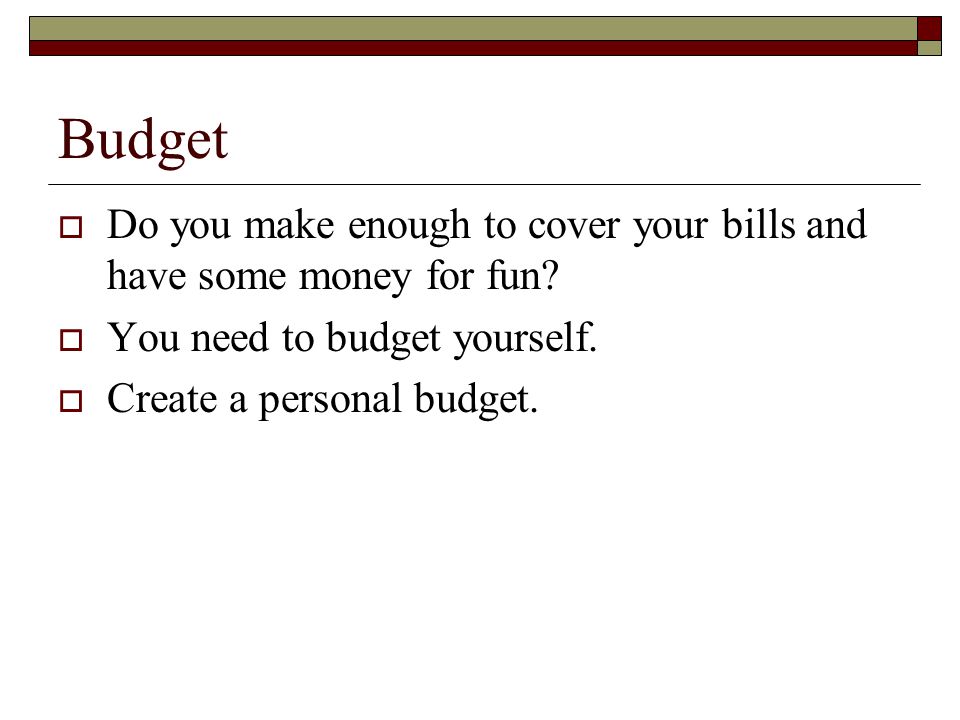 Budget  Do you make enough to cover your bills and have some money for fun.