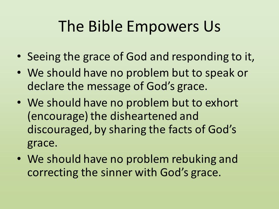 The Bible Empowers Us Seeing the grace of God and responding to it, We should have no problem but to speak or declare the message of God’s grace.