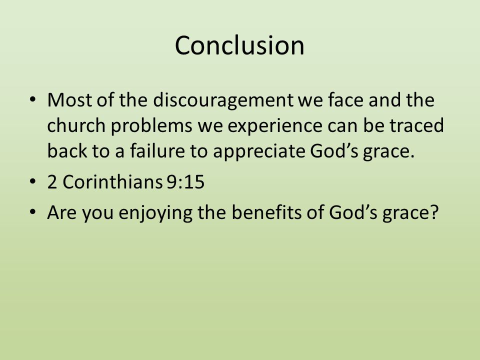 Conclusion Most of the discouragement we face and the church problems we experience can be traced back to a failure to appreciate God’s grace.