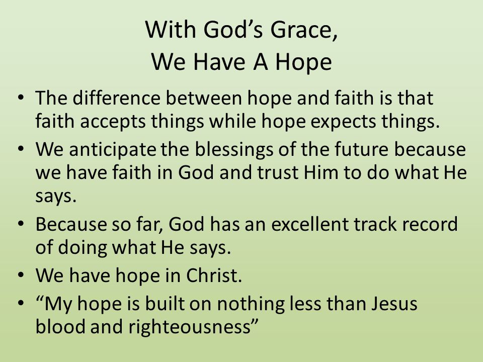 With God’s Grace, We Have A Hope The difference between hope and faith is that faith accepts things while hope expects things.