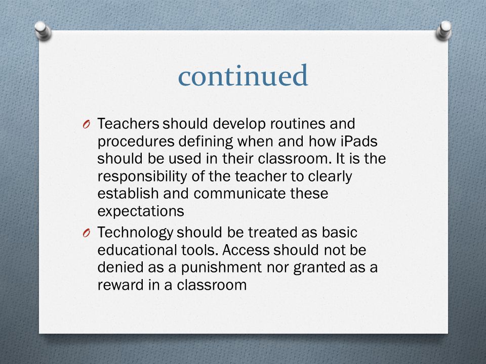 continued O Teachers should develop routines and procedures defining when and how iPads should be used in their classroom.