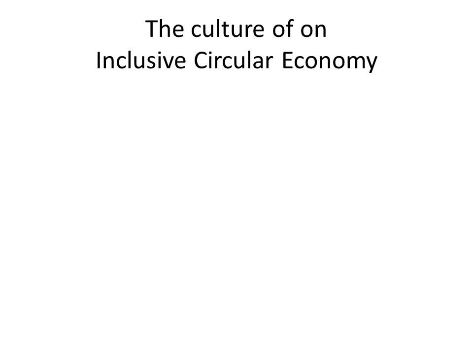 The culture of on Inclusive Circular Economy