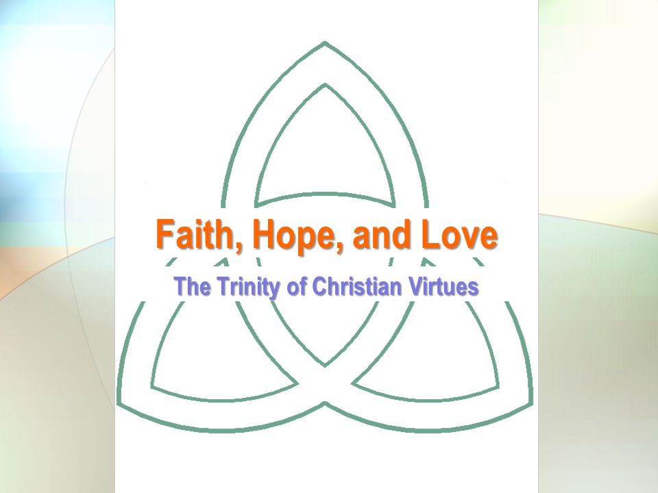Faith, Hope, and Love The Trinity of Christian Virtues