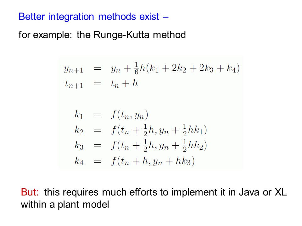 Better integration methods exist – for example: the Runge-Kutta method But: this requires much efforts to implement it in Java or XL within a plant model