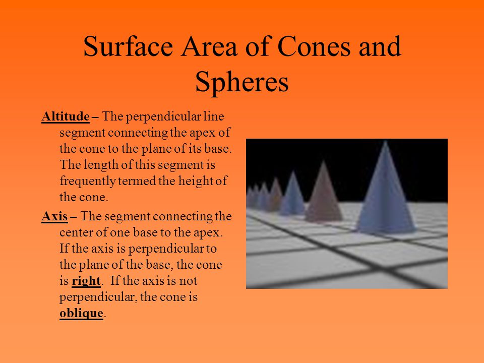 Surface Area of Cones and Spheres Altitude – The perpendicular line segment connecting the apex of the cone to the plane of its base.