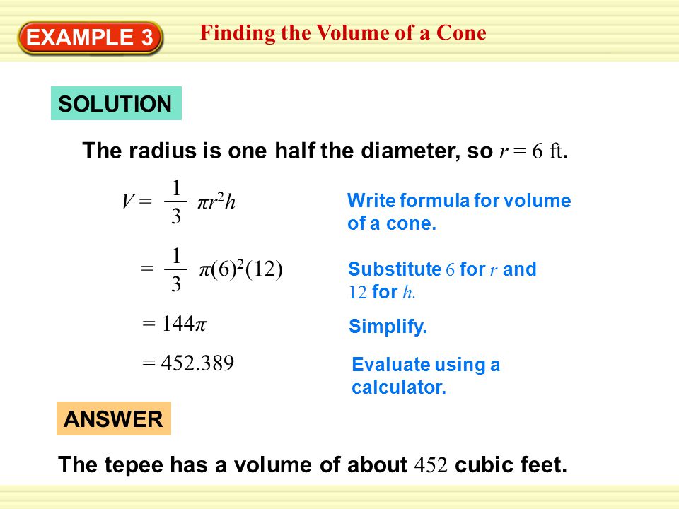 EXAMPLE 3 Finding the Volume of a Cone SOLUTION The radius is one half the diameter, so r = 6 ft.