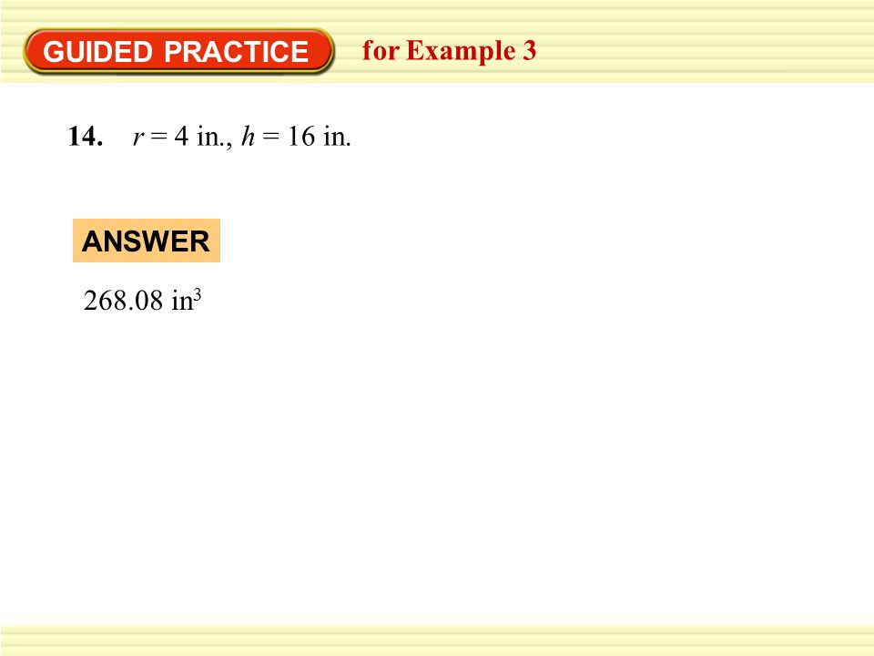 GUIDED PRACTICE for Example r = 4 in., h = 16 in in 3 ANSWER