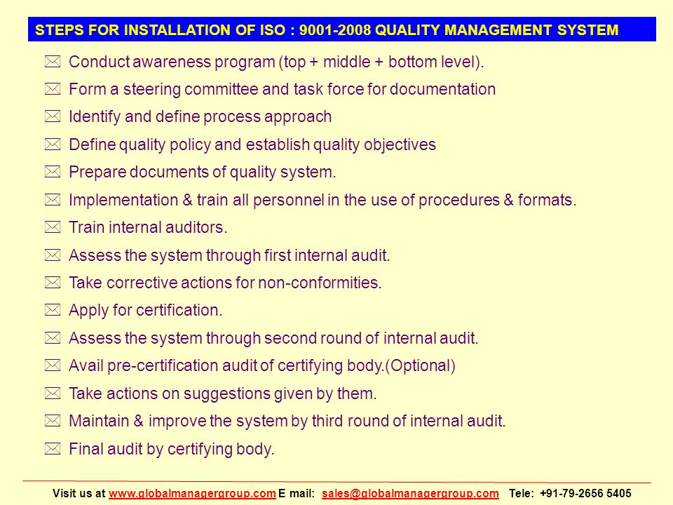 Visit us at   E mail: Tele: STEPS FOR INSTALLATION OF ISO : QUALITY MANAGEMENT SYSTEM *Conduct awareness program (top + middle + bottom level).