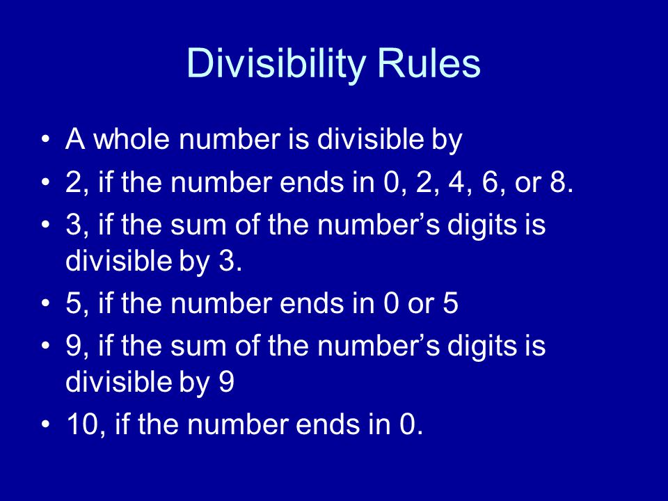 Divisibility Rules A whole number is divisible by 2, if the number ends in 0, 2, 4, 6, or 8.