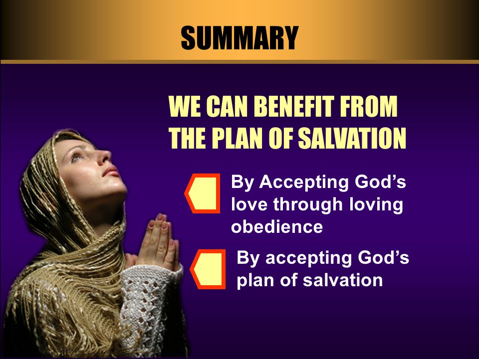 SUMMARY WE CAN BENEFIT FROM THE PLAN OF SALVATION By accepting God’s plan of salvation By Accepting God’s love through loving obedience