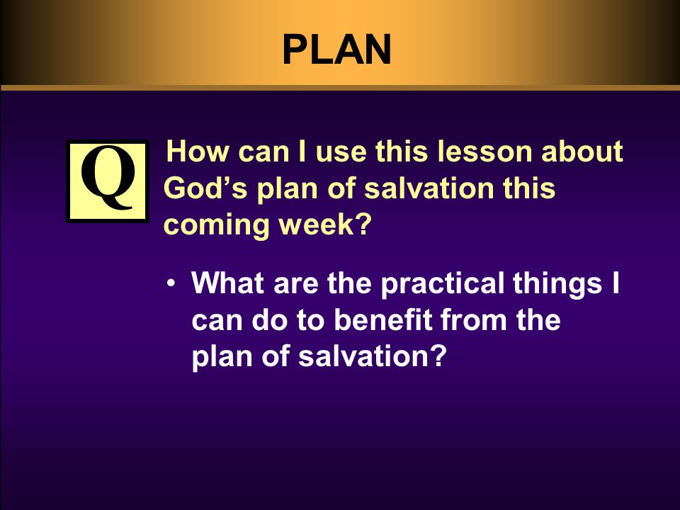 PLAN How can I use this lesson about God’s plan of salvation this coming week.