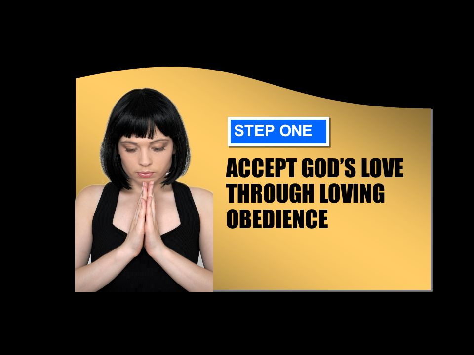 ACCEPT GOD’S LOVE THROUGH LOVING OBEDIENCE STEP ONE