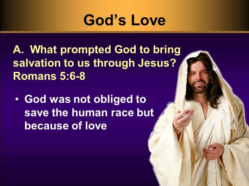 God’s Love A. What prompted God to bring salvation to us through Jesus.