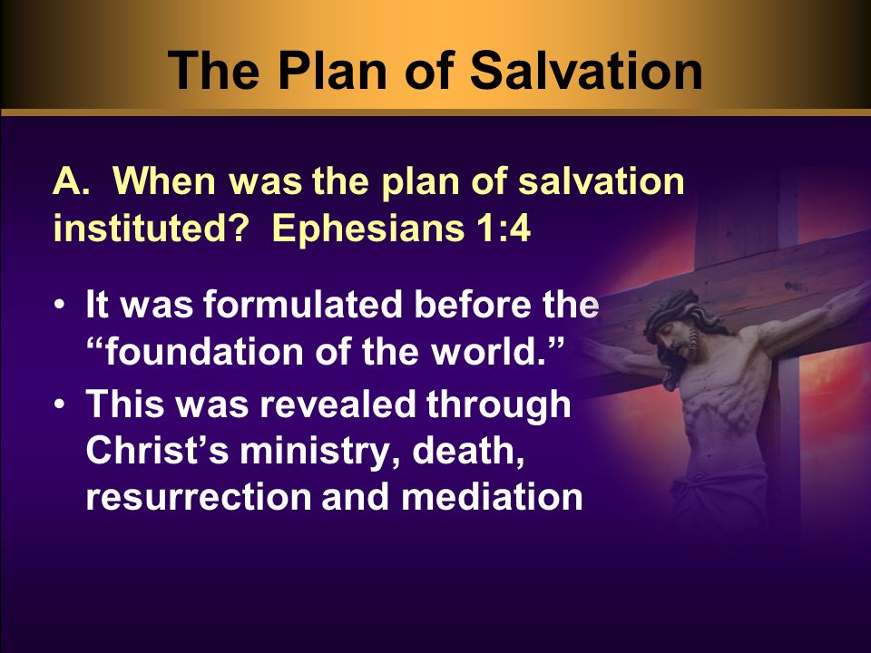 The Plan of Salvation It was formulated before the foundation of the world. This was revealed through Christ’s ministry, death, resurrection and mediation A.