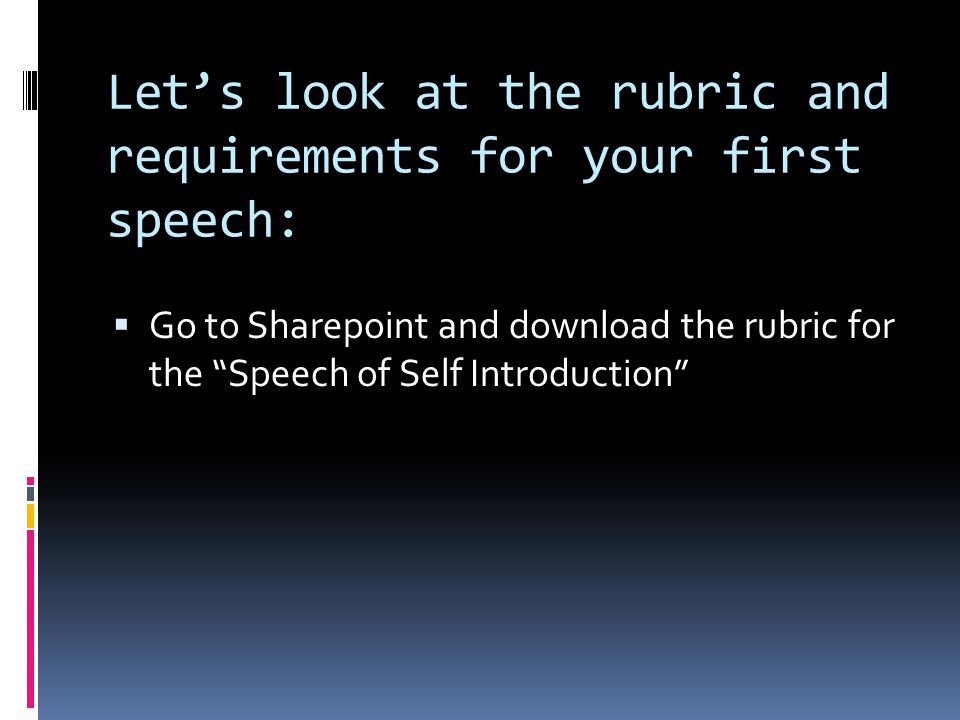 Let’s look at the rubric and requirements for your first speech:  Go to Sharepoint and download the rubric for the Speech of Self Introduction