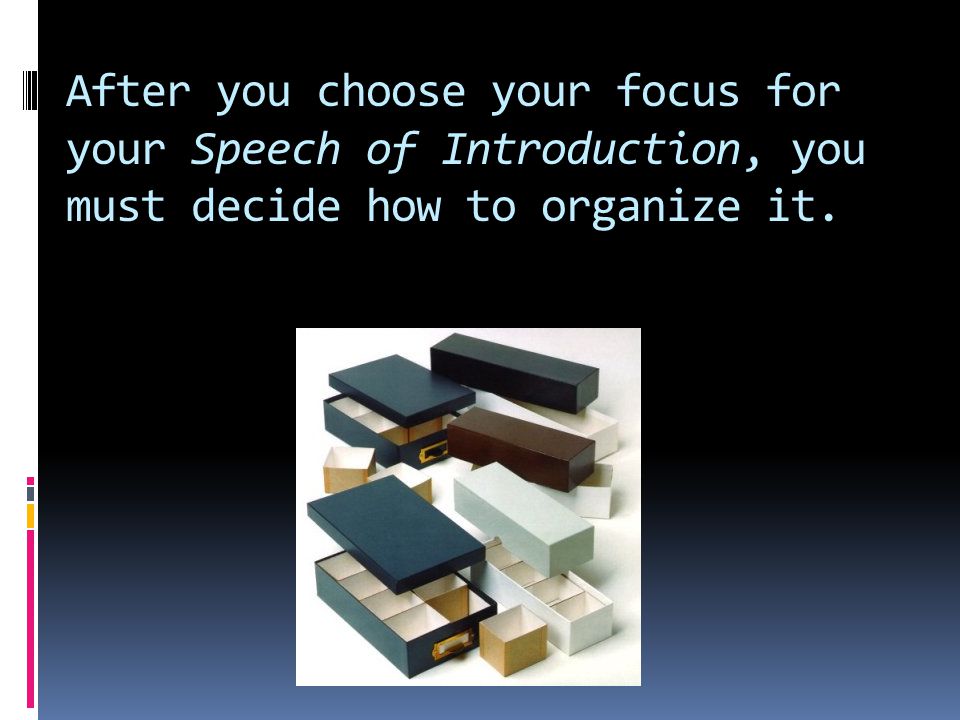 After you choose your focus for your Speech of Introduction, you must decide how to organize it.