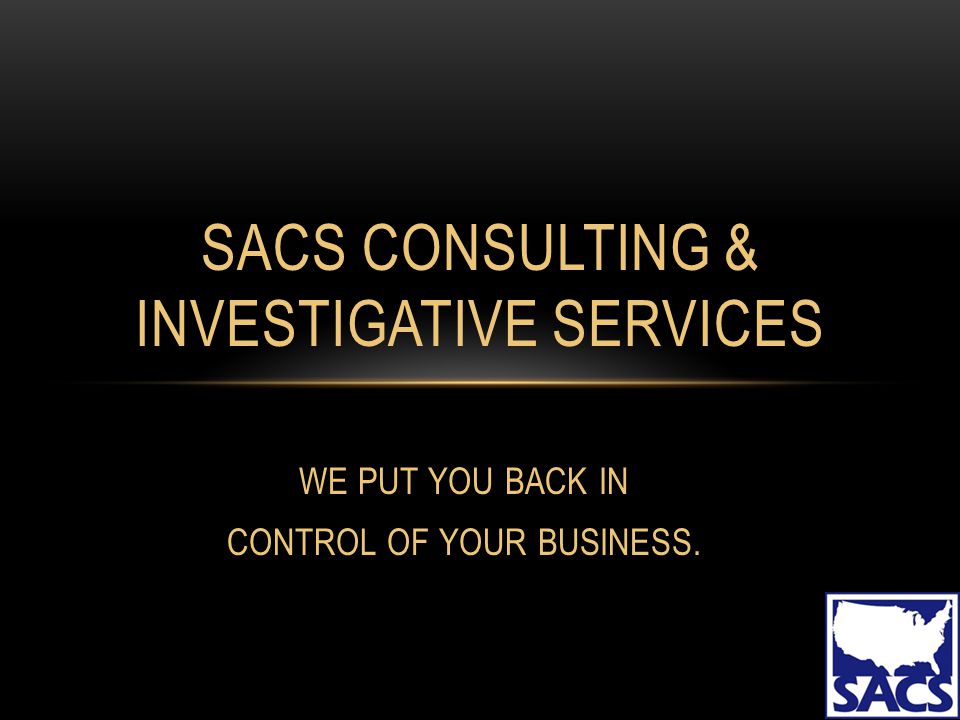 WE PUT YOU BACK IN CONTROL OF YOUR BUSINESS. SACS CONSULTING &  INVESTIGATIVE SERVICES. - ppt download