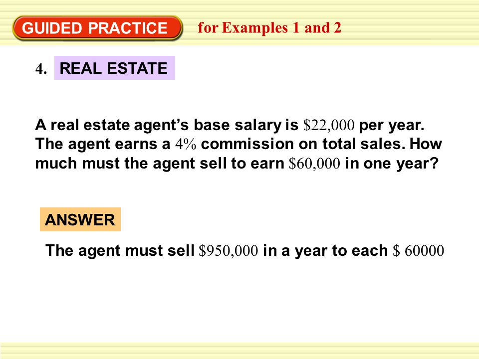 GUIDED PRACTICE for Examples 1 and 2 A real estate agent’s base salary is $22,000 per year.