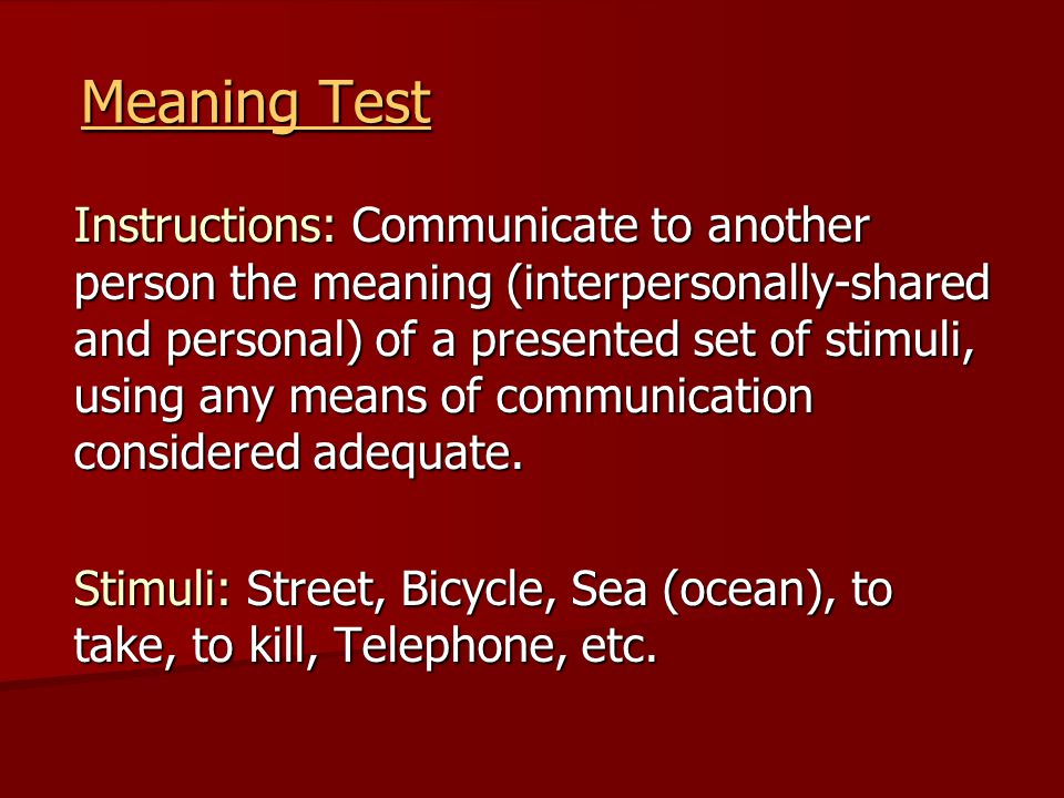 Meaning Test Instructions: Communicate to another person the meaning (interpersonally-shared and personal) of a presented set of stimuli, using any means of communication considered adequate.