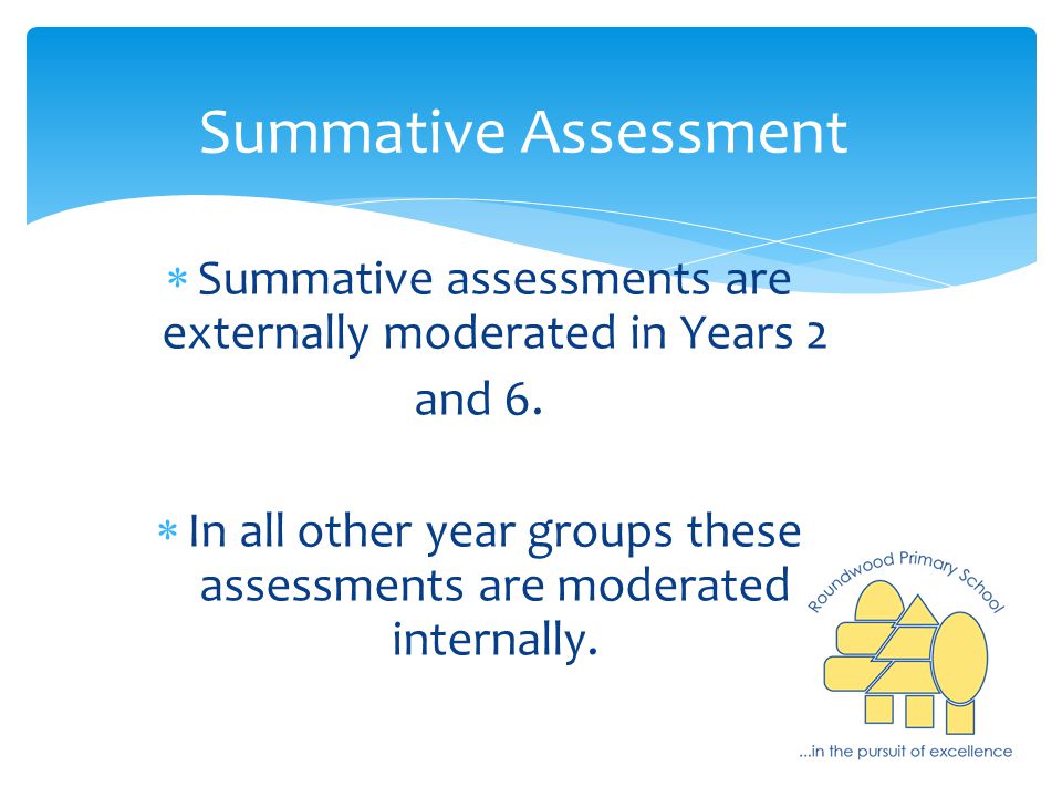 Summative Assessment  Summative assessments are externally moderated in Years 2 and 6.