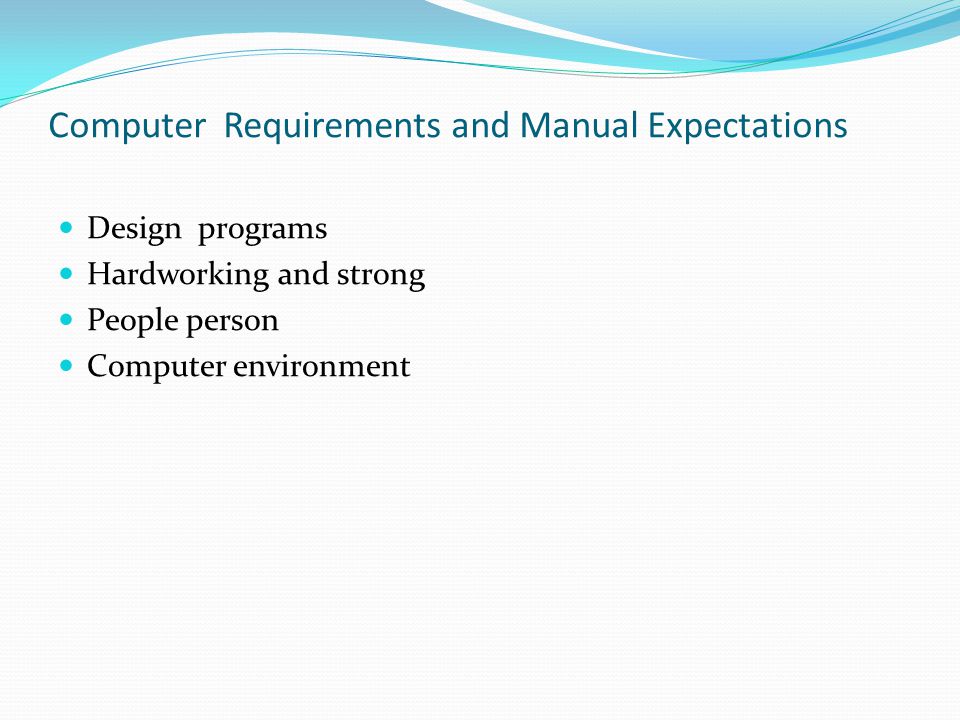 Computer Requirements and Manual Expectations Design programs Hardworking and strong People person Computer environment