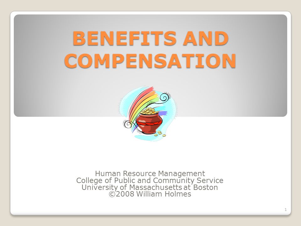 BENEFITS AND COMPENSATION Human Resource Management College of Public and Community Service University of Massachusetts at Boston ©2008 William Holmes 1