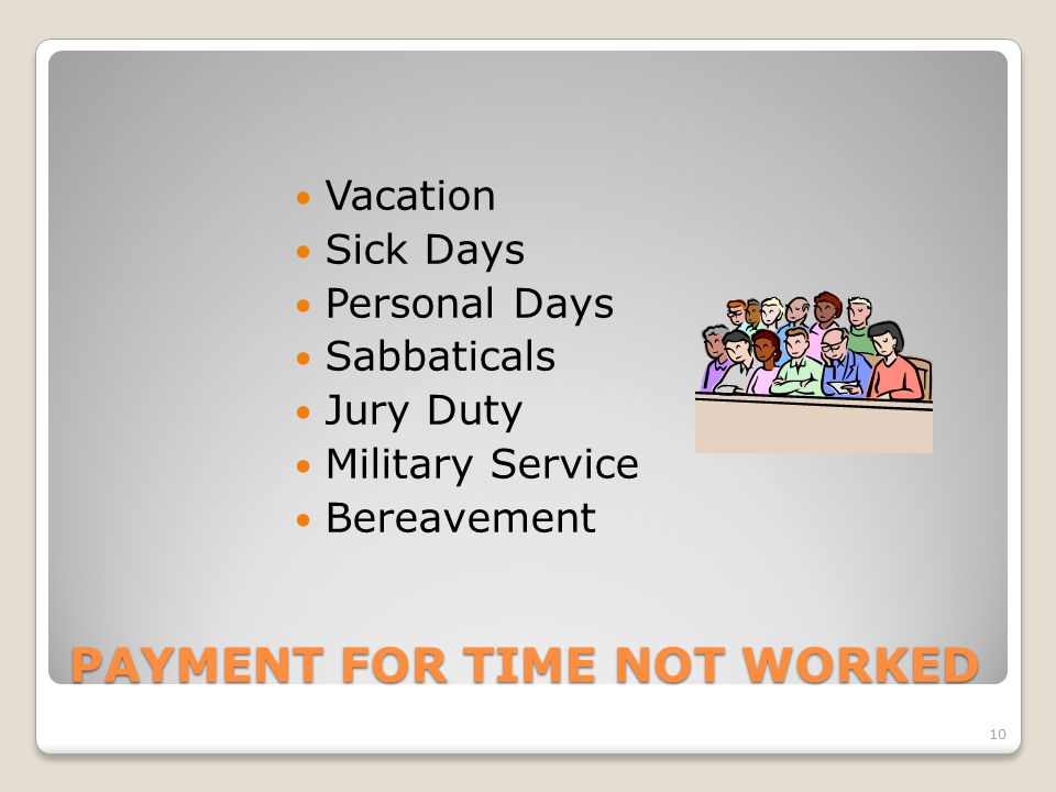 PAYMENT FOR TIME NOT WORKED Vacation Sick Days Personal Days Sabbaticals Jury Duty Military Service Bereavement 10
