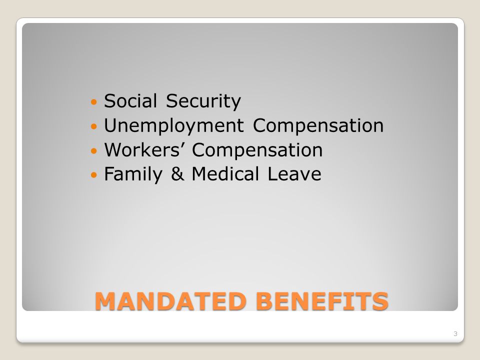 MANDATED BENEFITS Social Security Unemployment Compensation Workers’ Compensation Family & Medical Leave 3