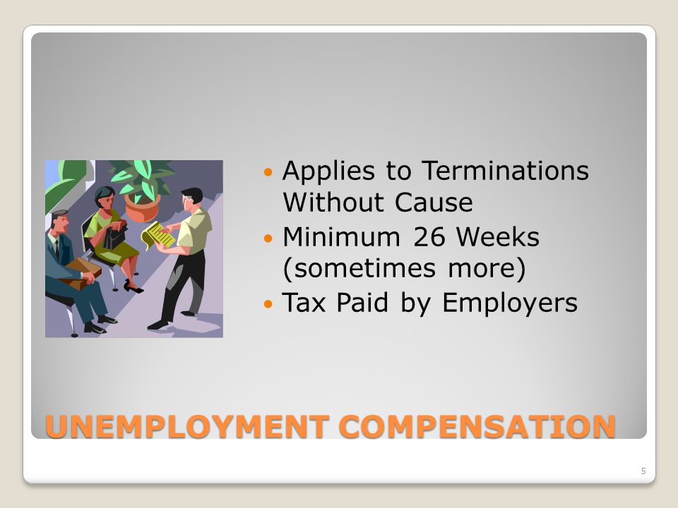 UNEMPLOYMENT COMPENSATION Applies to Terminations Without Cause Minimum 26 Weeks (sometimes more) Tax Paid by Employers 5