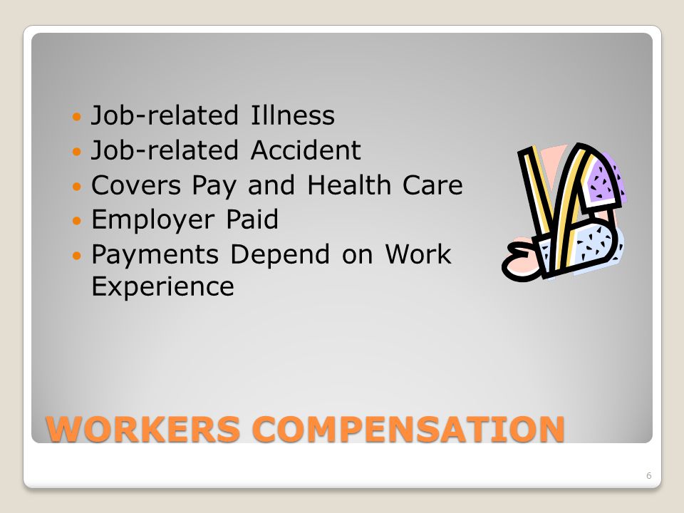 WORKERS COMPENSATION Job-related Illness Job-related Accident Covers Pay and Health Care Employer Paid Payments Depend on Work Experience 6