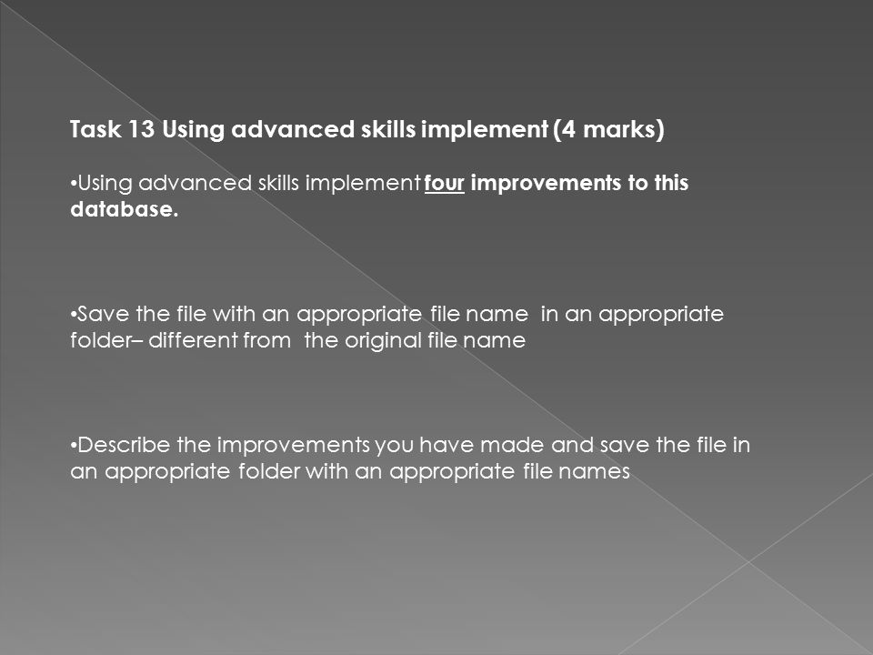 Task 13 Using advanced skills implement (4 marks) Using advanced skills implement four improvements to this database.