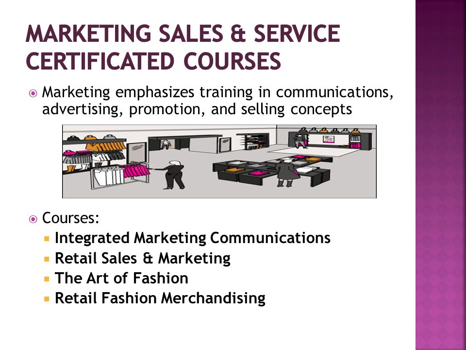  Marketing emphasizes training in communications, advertising, promotion, and selling concepts  Courses:  Integrated Marketing Communications  Retail Sales & Marketing  The Art of Fashion  Retail Fashion Merchandising
