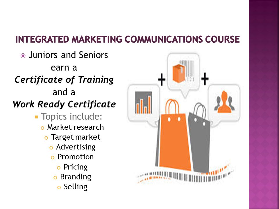  Juniors and Seniors earn a Certificate of Training and a Work Ready Certificate  Topics include: Market research Target market Advertising Promotion Pricing Branding Selling