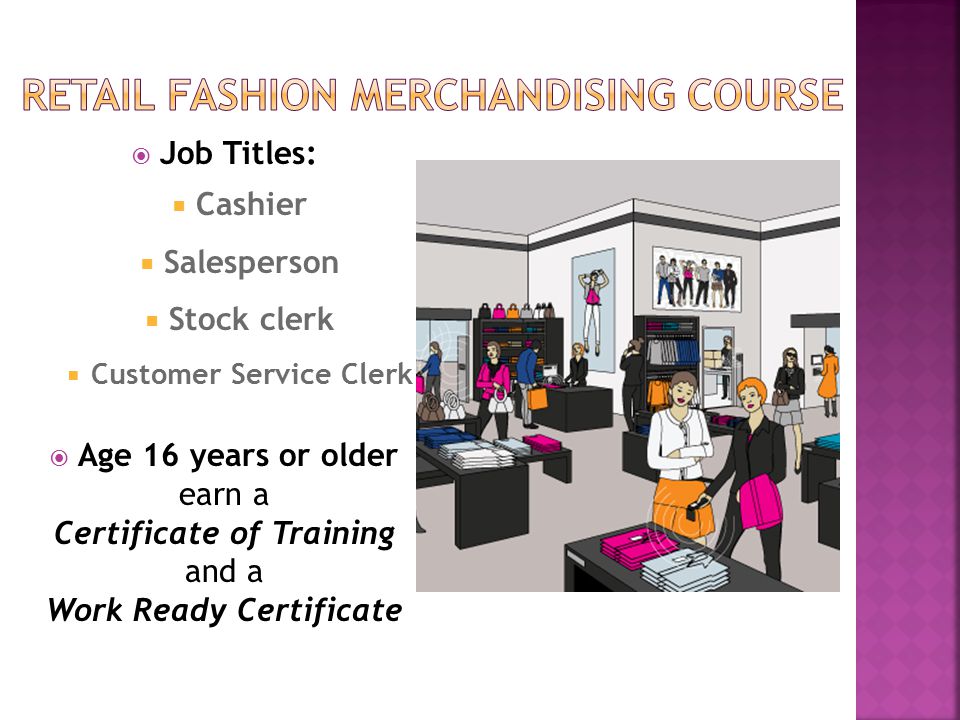  Job Titles:  Cashier  Salesperson  Stock clerk  Customer Service Clerk  Age 16 years or older earn a Certificate of Training and a Work Ready Certificate
