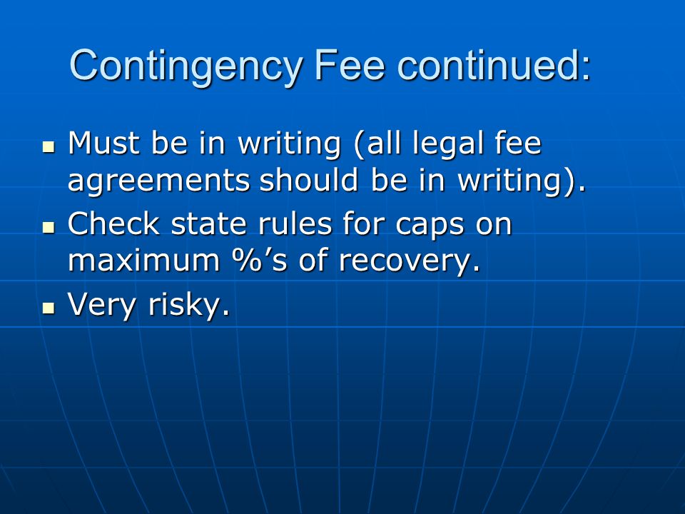 Contingency Fee continued: Must be in writing (all legal fee agreements should be in writing).