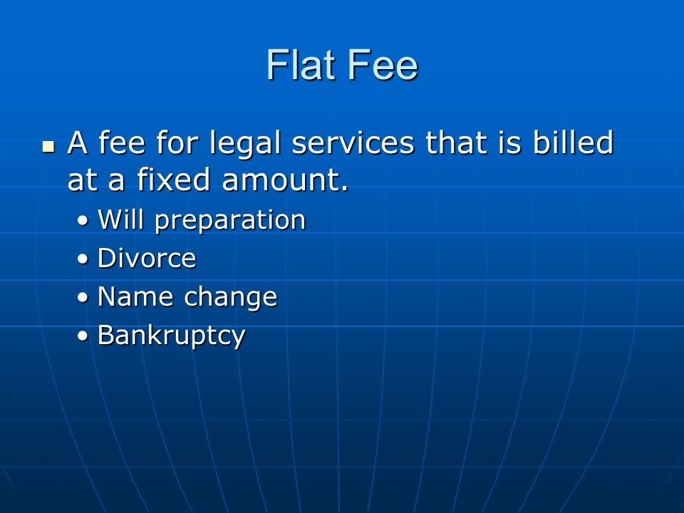 Flat Fee A fee for legal services that is billed at a fixed amount.