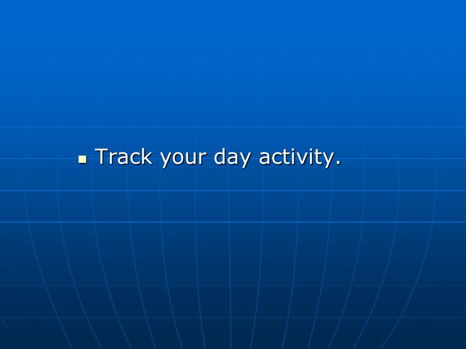 Track your day activity. Track your day activity.