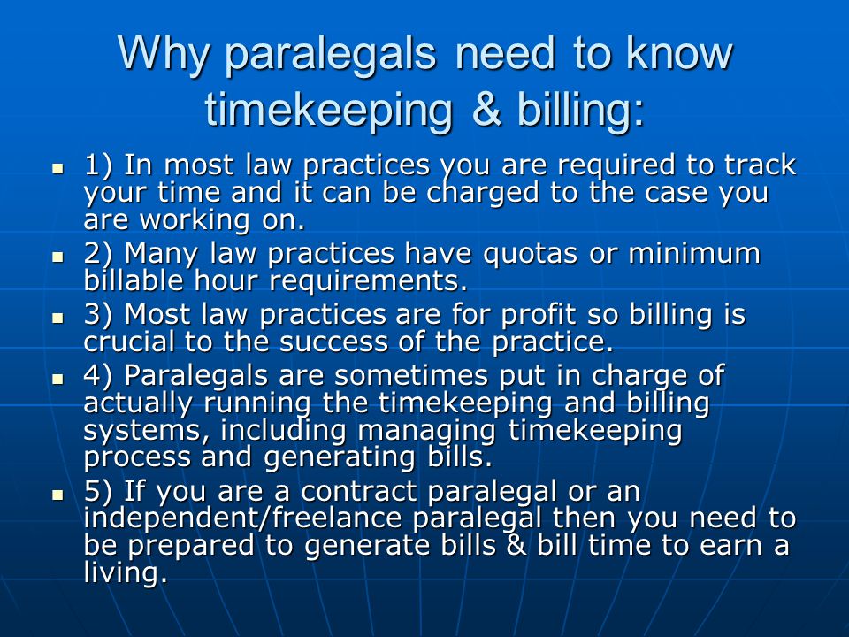 Why paralegals need to know timekeeping & billing: 1) In most law practices you are required to track your time and it can be charged to the case you are working on.