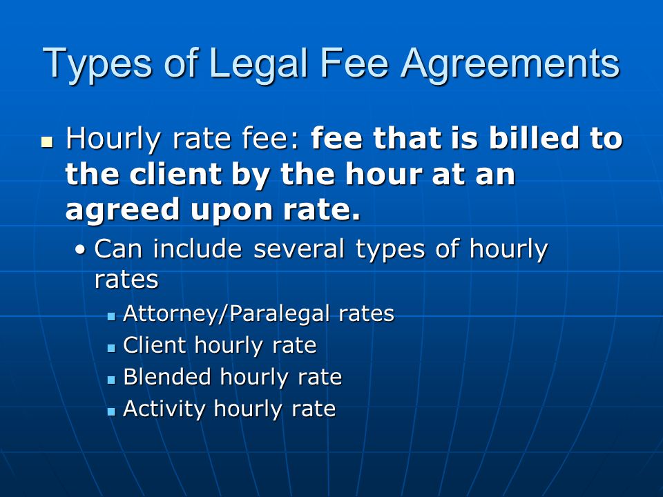 Types of Legal Fee Agreements Hourly rate fee: fee that is billed to the client by the hour at an agreed upon rate.