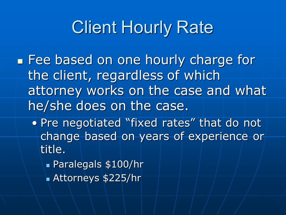 Client Hourly Rate Fee based on one hourly charge for the client, regardless of which attorney works on the case and what he/she does on the case.