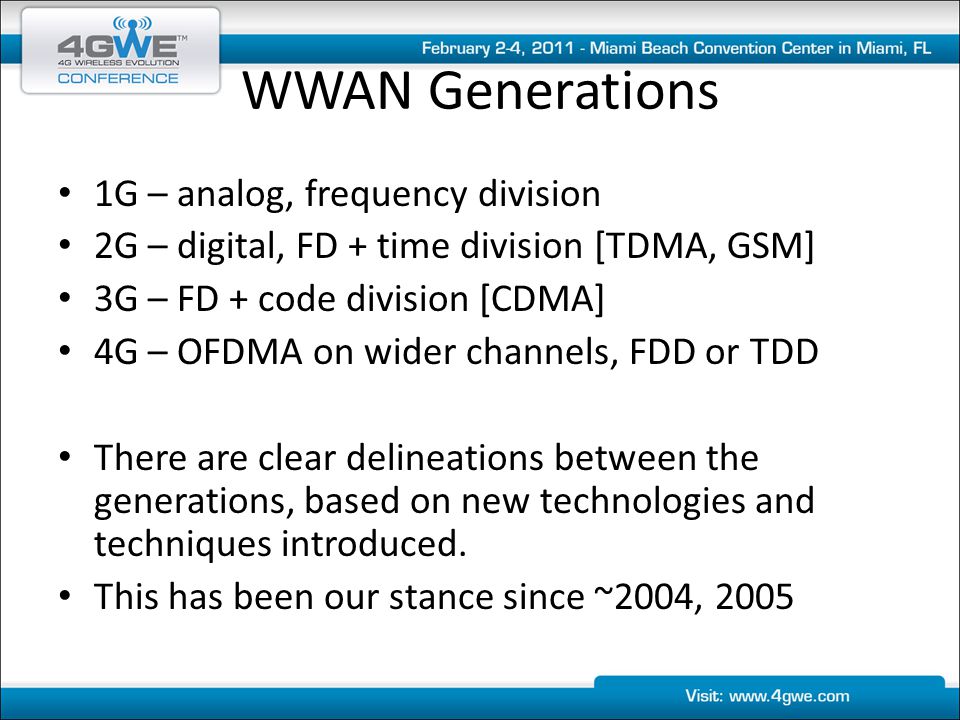 WWAN Generations 1G – analog, frequency division 2G – digital, FD + time division [TDMA, GSM] 3G – FD + code division [CDMA] 4G – OFDMA on wider channels, FDD or TDD There are clear delineations between the generations, based on new technologies and techniques introduced.