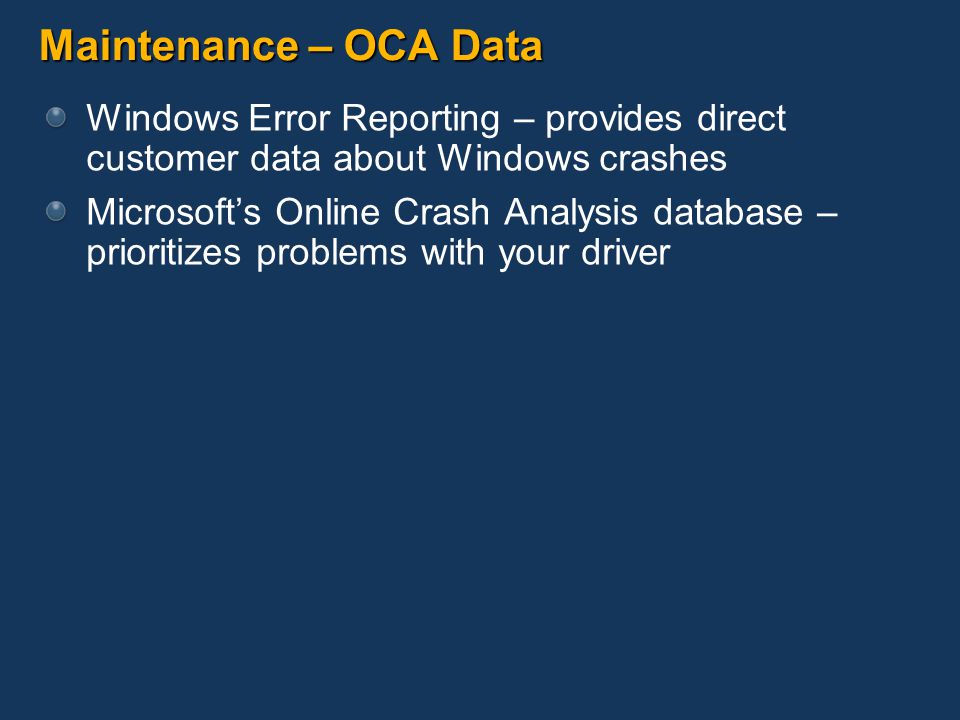 Maintenance – OCA Data Windows Error Reporting – provides direct customer data about Windows crashes Microsoft’s Online Crash Analysis database – prioritizes problems with your driver