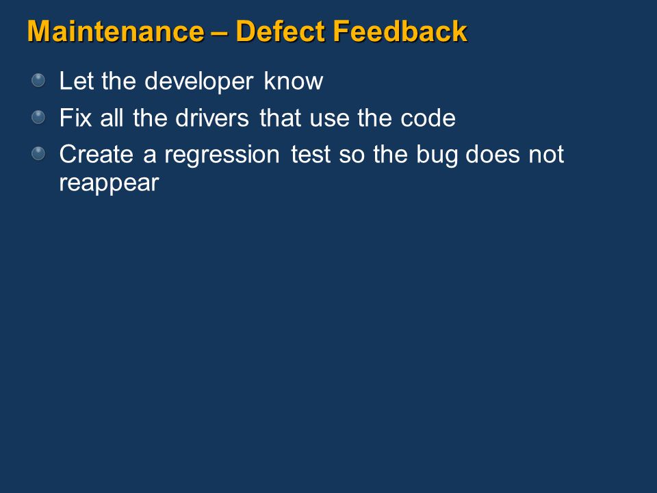 Maintenance – Defect Feedback Let the developer know Fix all the drivers that use the code Create a regression test so the bug does not reappear