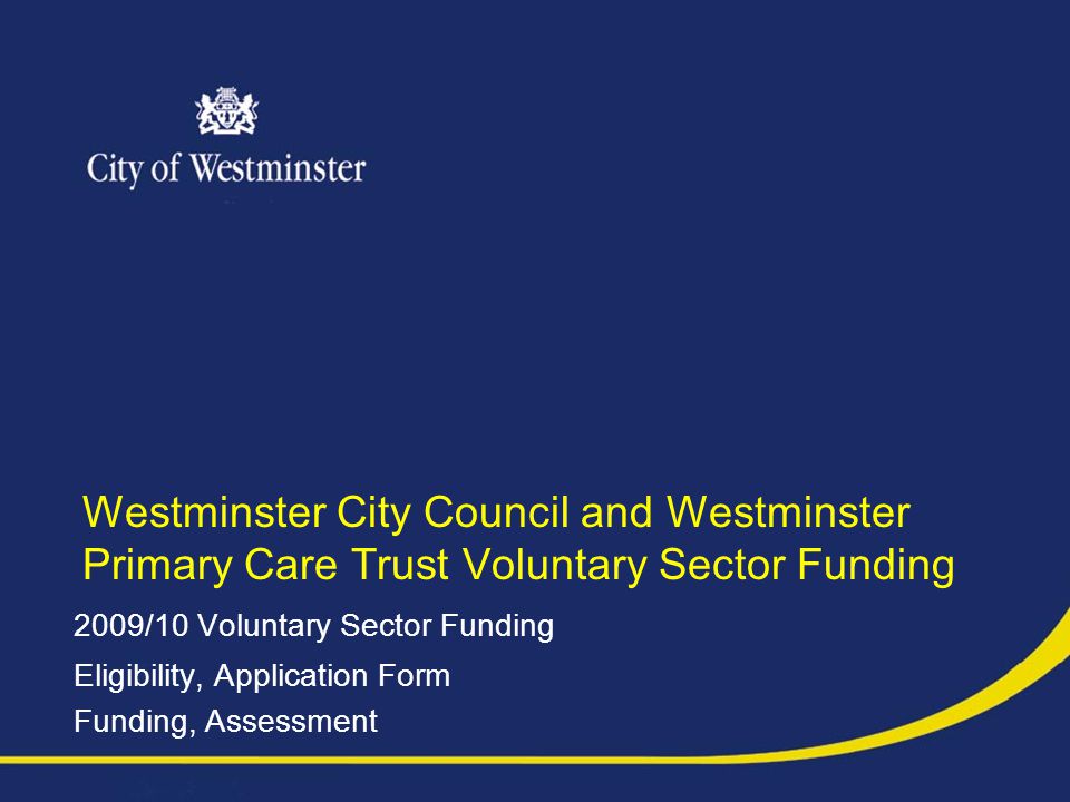 Westminster City Council and Westminster Primary Care Trust Voluntary Sector Funding 2009/10 Voluntary Sector Funding Eligibility, Application Form Funding, Assessment