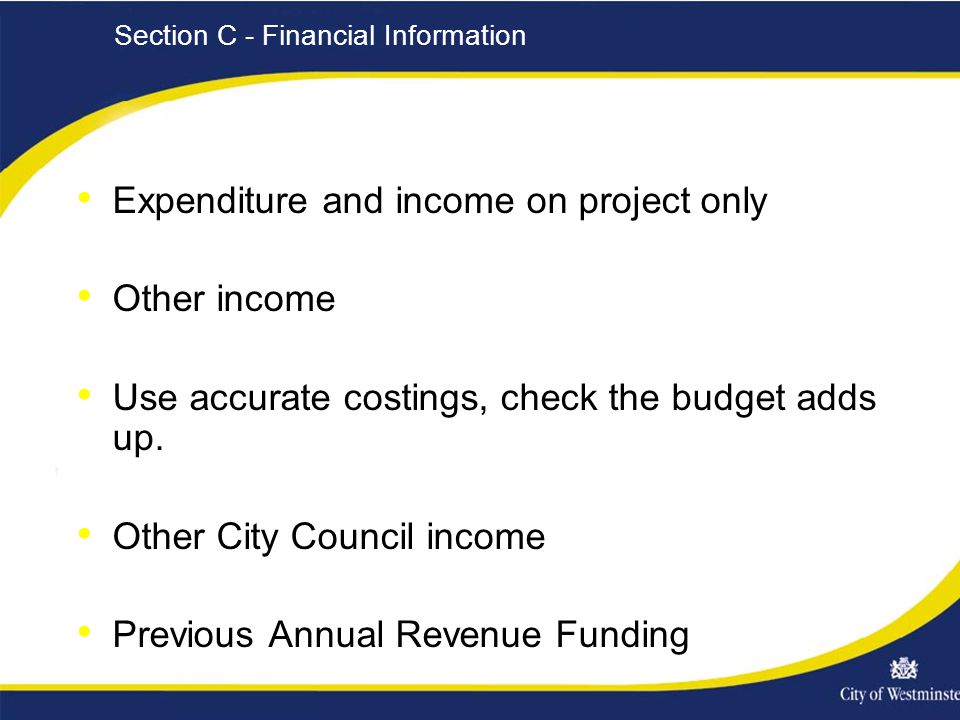 Section C - Financial Information Expenditure and income on project only Other income Use accurate costings, check the budget adds up.