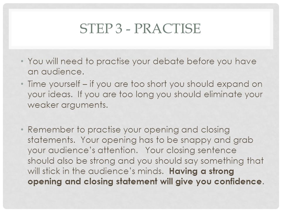 STEP 3 - PRACTISE You will need to practise your debate before you have an audience.