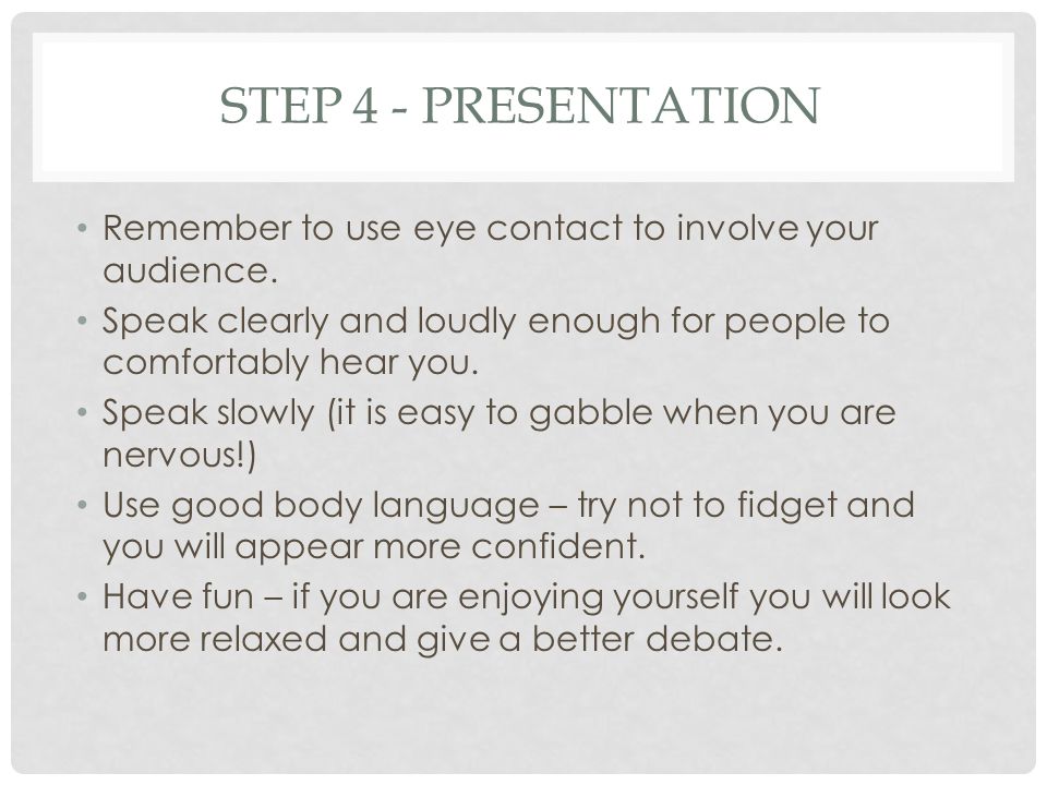 STEP 4 - PRESENTATION Remember to use eye contact to involve your audience.