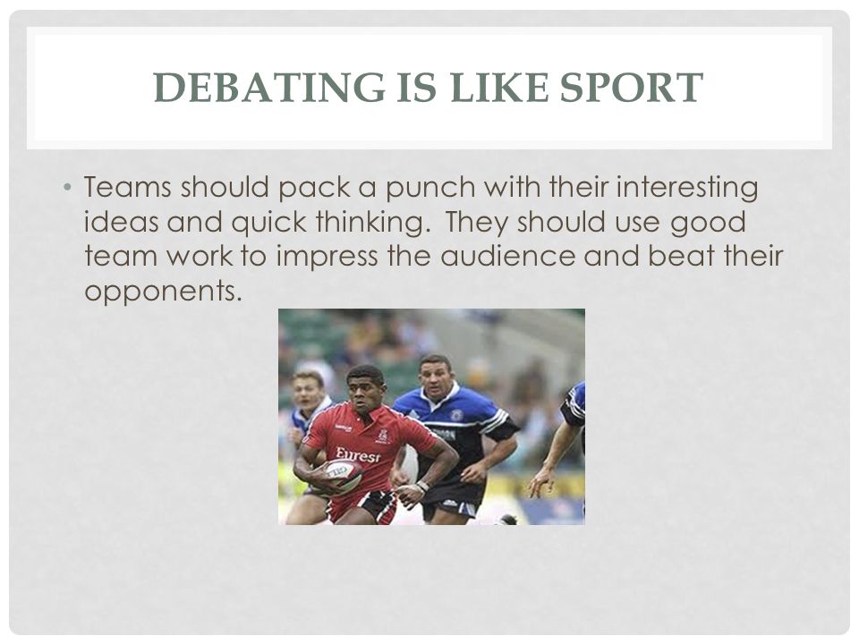 DEBATING IS LIKE SPORT Teams should pack a punch with their interesting ideas and quick thinking.