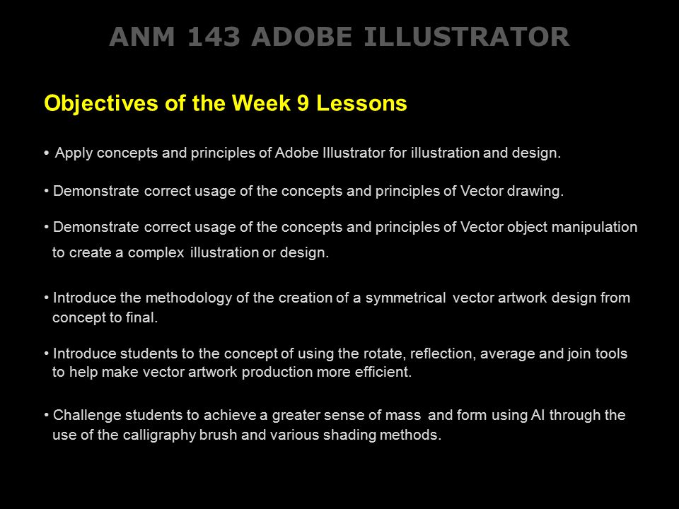 ANM 143 ADOBE ILLUSTRATOR Objectives of the Week 9 Lessons Apply concepts and principles of Adobe Illustrator for illustration and design.