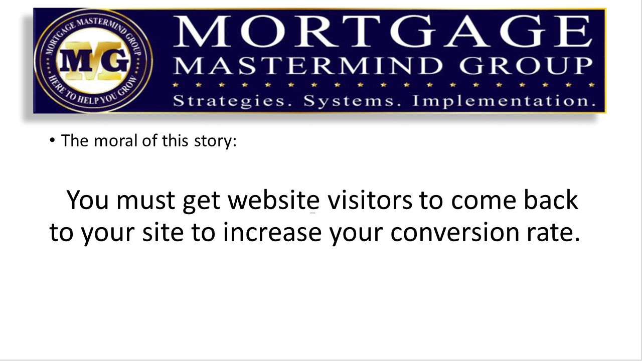 The moral of this story: You must get website visitors to come back to your site to increase your conversion rate.